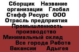 Сборщик › Название организации ­ Глобал Стафф Ресурс, ООО › Отрасль предприятия ­ Промышленность, производство › Минимальный оклад ­ 30 000 - Все города Работа » Вакансии   . Адыгея респ.,Адыгейск г.